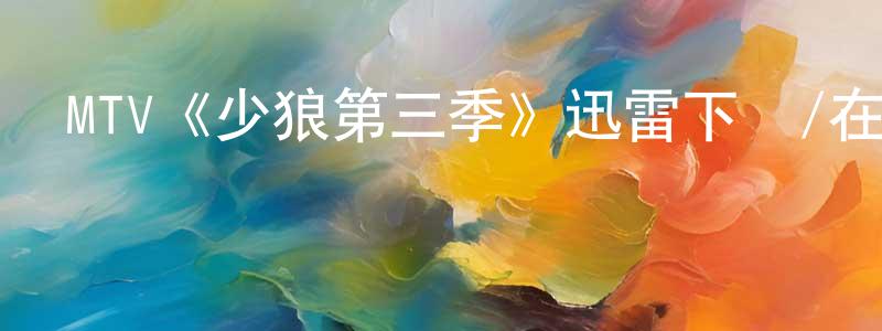 陳本學發布MTV《少狼第三季》迅雷下載/在線觀看/百度云-靈異/驚悚-美劇天堂